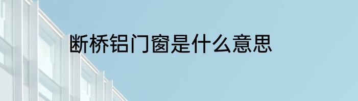 断桥铝门窗是什么意思