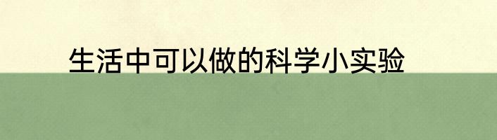 生活中可以做的科学小实验