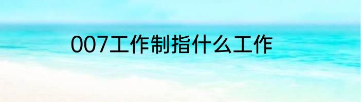 007工作制指什么工作