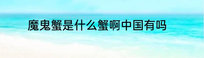 魔鬼蟹是什么蟹啊中国有吗