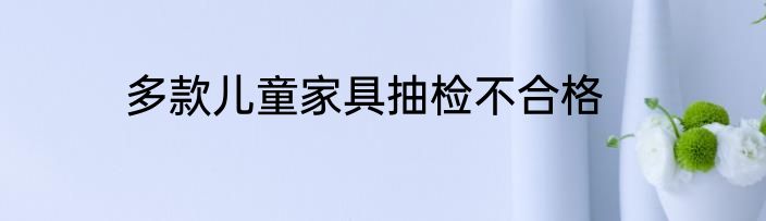 多款儿童家具抽检不合格