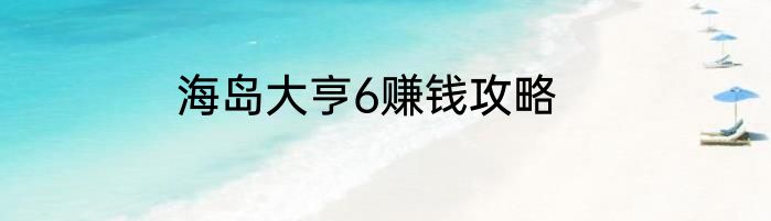 海岛大亨6赚钱攻略