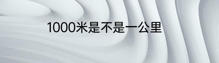 1000米是不是一公里