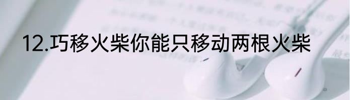 12.巧移火柴你能只移动两根火柴