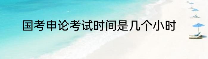 国考申论考试时间是几个小时