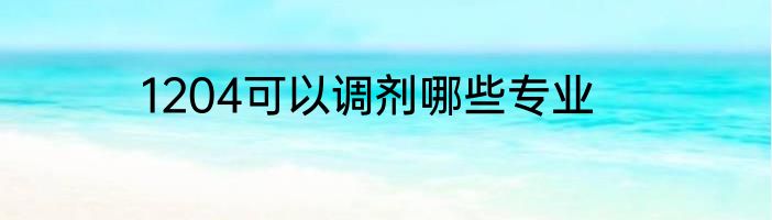 1204可以调剂哪些专业