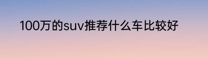 100万的suv推荐什么车比较好