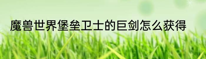 魔兽世界堡垒卫士的巨剑怎么获得