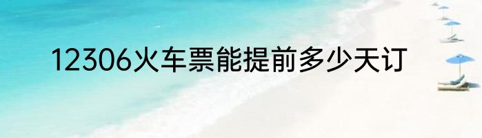 12306火车票能提前多少天订