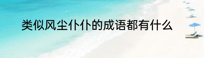 类似风尘仆仆的成语都有什么