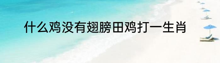 什么鸡没有翅膀田鸡打一生肖
