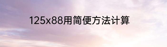 125x88用简便方法计算