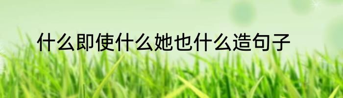 什么即使什么她也什么造句子
