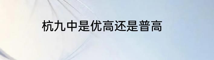 杭九中是优高还是普高