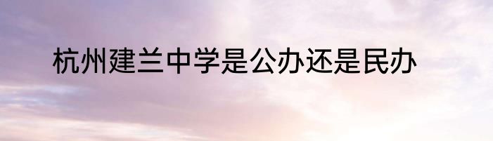 杭州建兰中学是公办还是民办