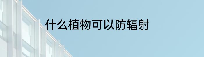 什么植物可以防辐射
