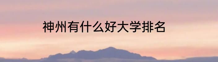 神州有什么好大学排名