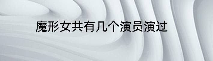 魔形女共有几个演员演过