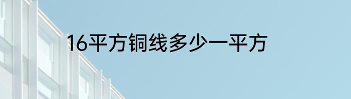 16平方铜线多少一平方