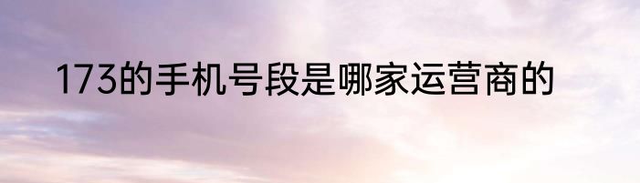 173的手机号段是哪家运营商的