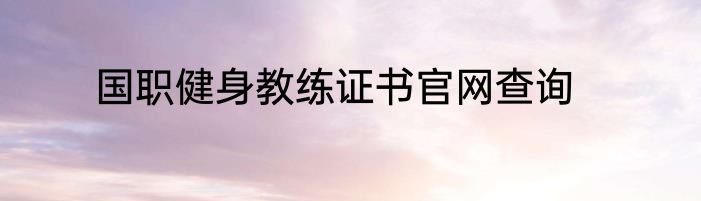 国职健身教练证书官网查询