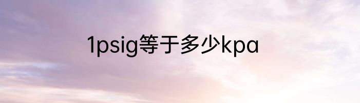1psig等于多少kpa