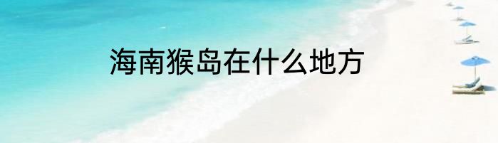 海南猴岛在什么地方
