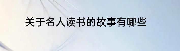 关于名人读书的故事有哪些