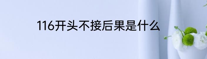 116开头不接后果是什么
