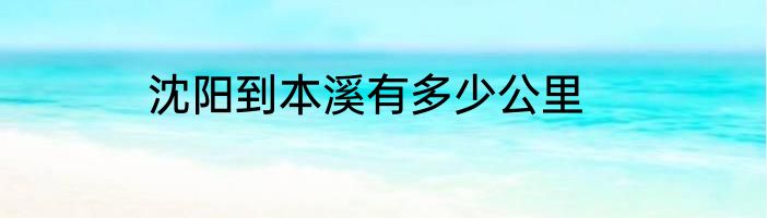 沈阳到本溪有多少公里