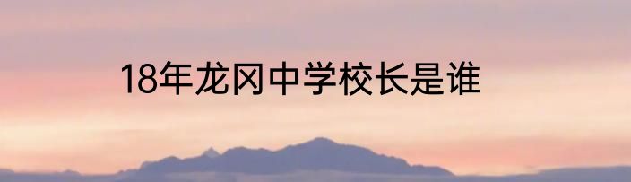 18年龙冈中学校长是谁