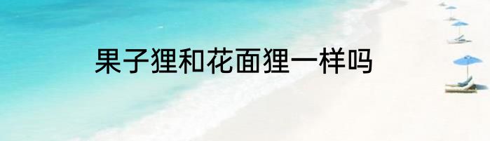 果子狸和花面狸一样吗