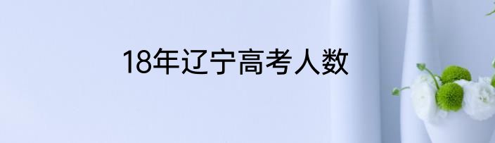 18年辽宁高考人数