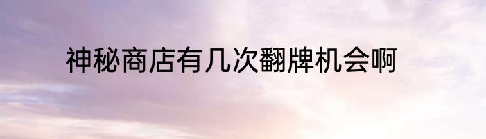 神秘商店有几次翻牌机会啊