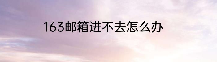 163邮箱进不去怎么办