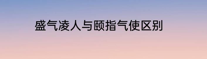 盛气凌人与颐指气使区别