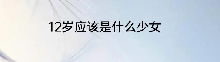 12岁应该是什么少女