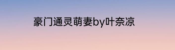 豪门通灵萌妻by叶奈凉