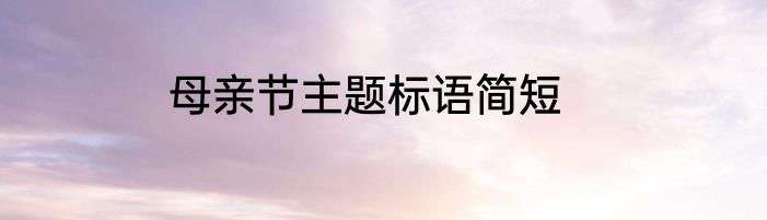 母亲节主题标语简短