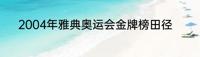 2004年雅典奥运会金牌榜田径