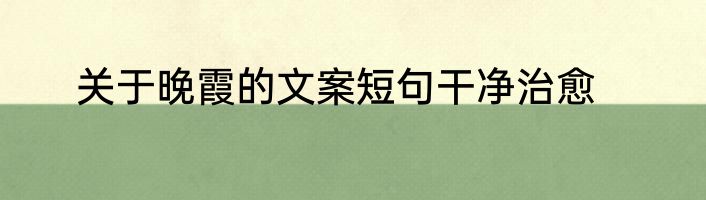 关于晚霞的文案短句干净治愈