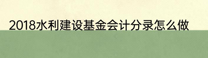 2018水利建设基金会计分录怎么做