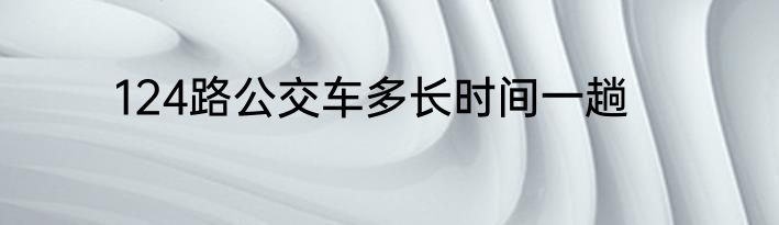 124路公交车多长时间一趟