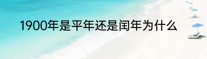 1900年是平年还是闰年为什么