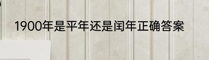 1900年是平年还是闰年正确答案
