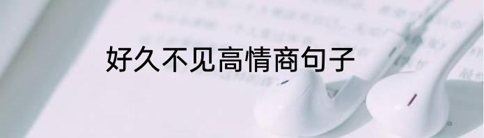 好久不见高情商句子
