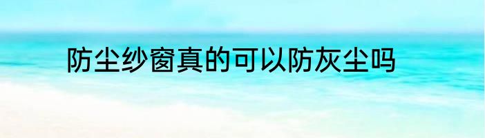 防尘纱窗真的可以防灰尘吗