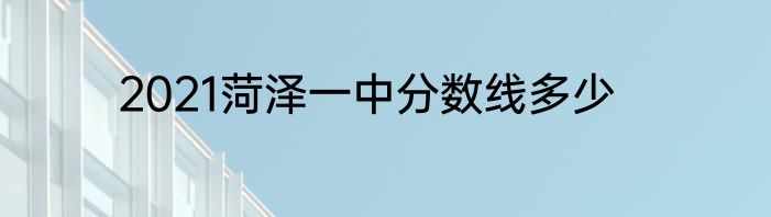 2021菏泽一中分数线多少
