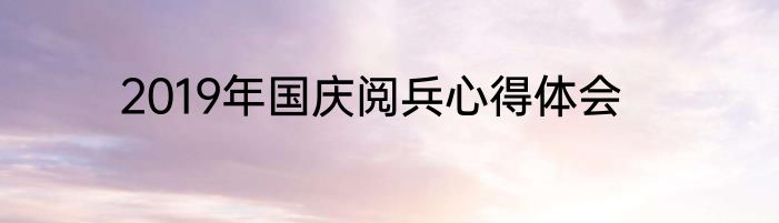 2019年国庆阅兵心得体会