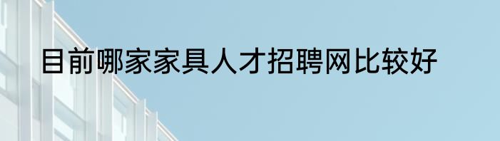 目前哪家家具人才招聘网比较好